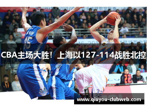 CBA主场大胜！上海以127-114战胜北控