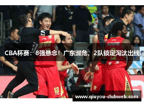 CBA杯赛:8强悬念!广东濒危,2队锁定淘汰出线 CBA杯赛:8强悬念!广东濒危,2队锁定淘汰出线