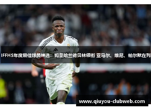 IFFHS年度最佳球员候选：姆皇哈兰德贝林领衔 亚马尔、维尼、帕尔默在列