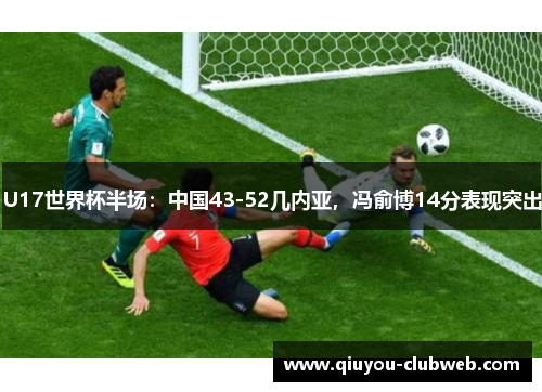 U17世界杯半场：中国43-52几内亚，冯俞博14分表现突出