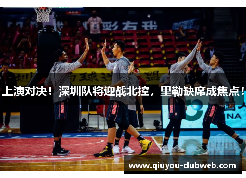 上演对决！深圳队将迎战北控，里勒缺席成焦点！