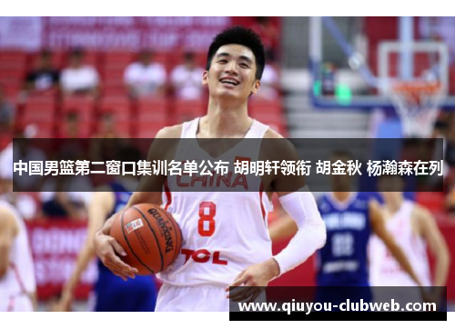 中国男篮第二窗口集训名单公布 胡明轩领衔 胡金秋 杨瀚森在列