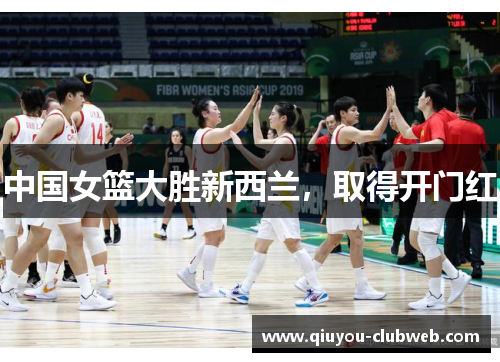 中国女篮大胜新西兰，取得开门红