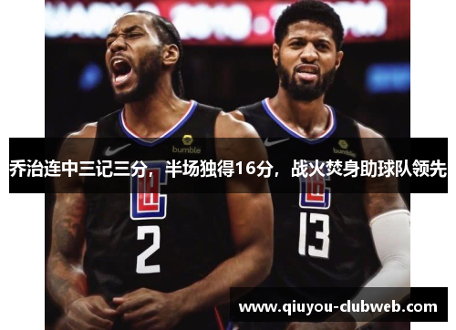 乔治连中三记三分，半场独得16分，战火焚身助球队领先