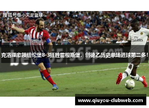 克洛泽率领纽伦堡8-3狂胜雷根斯堡，创德乙历史单场进球第二多！