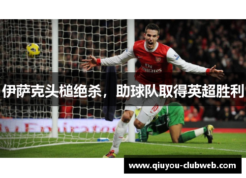 伊萨克头槌绝杀，助球队取得英超胜利