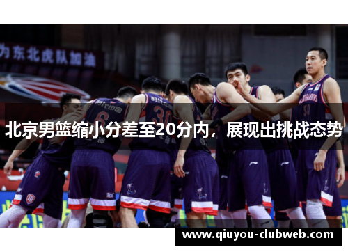 北京男篮缩小分差至20分内，展现出挑战态势
