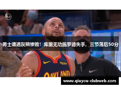 勇士遭遇灰熊惨败！库里无功施罗德失手，三节落后50分
