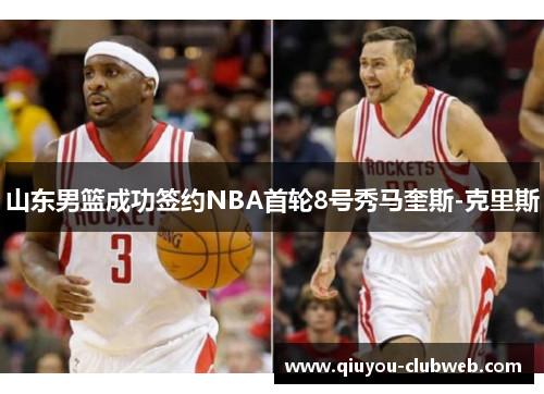 山东男篮成功签约NBA首轮8号秀马奎斯-克里斯