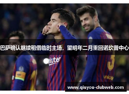 巴萨确认继续租借临时主场，望明年二月重回诺坎普中心