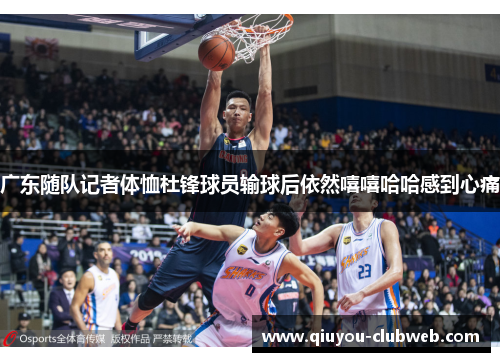 广东随队记者体恤杜锋球员输球后依然嘻嘻哈哈感到心痛