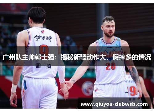 广州队主帅郭士强：揭秘新疆动作大、假摔多的情况