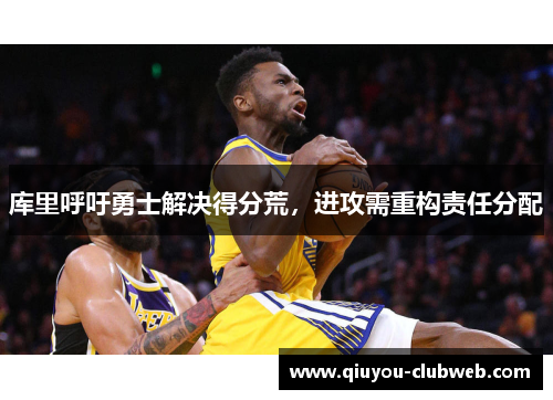 库里呼吁勇士解决得分荒，进攻需重构责任分配