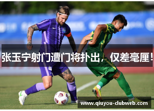 张玉宁射门遭门将扑出，仅差毫厘！